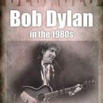Bob Dylan In the 1980’s – Every Album, Every Track Bob Dylan in the 1980s